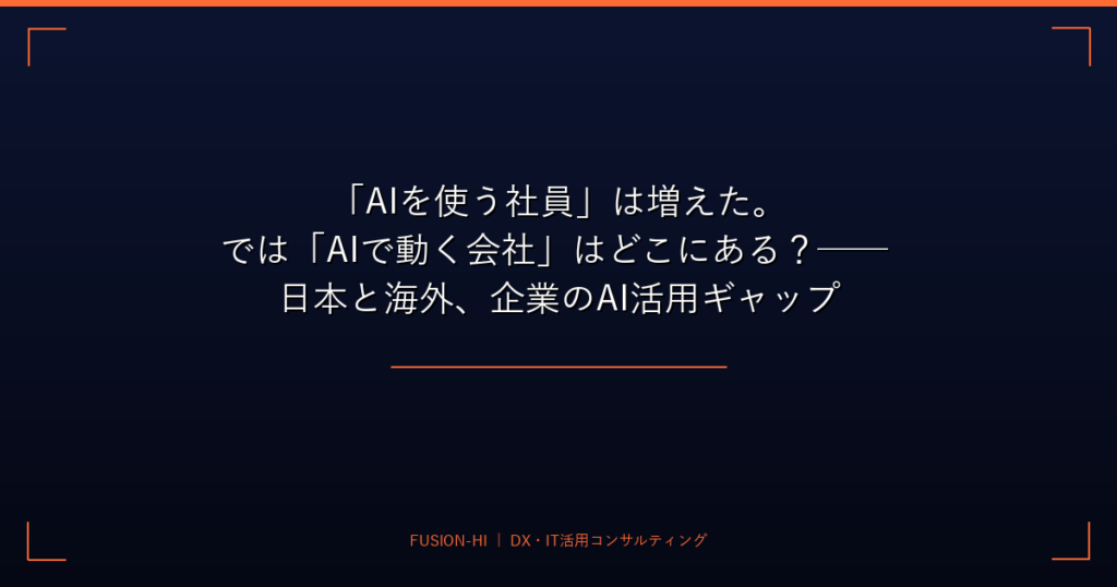 「AIを使う社員」は増えた。では「AIで動く会社」はどこにある？── 日本と海外、企業のAI活用ギャップ