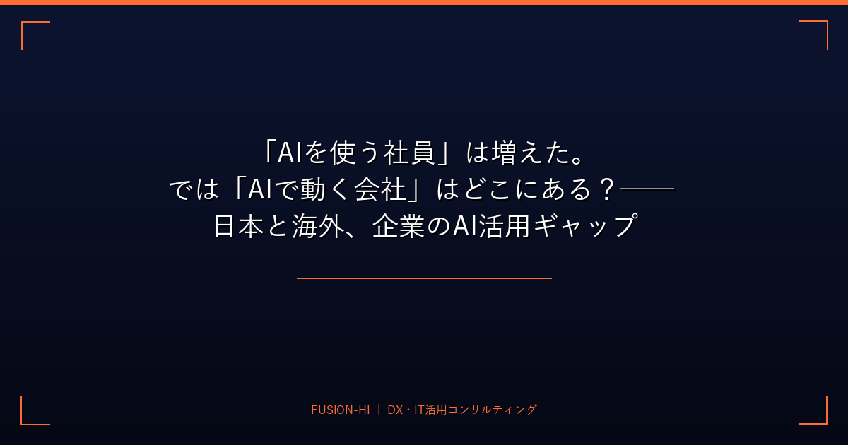 「AIを使う社員」は増えた。では「AIで動く会社」はどこにある？── 日本と海外、企業のAI活用ギャップ